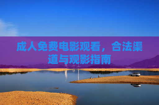 成人免费电影观看，合法渠道与观影指南