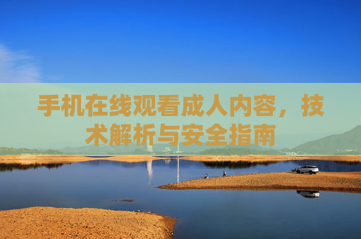 手机在线观看成人内容，技术解析与安全指南