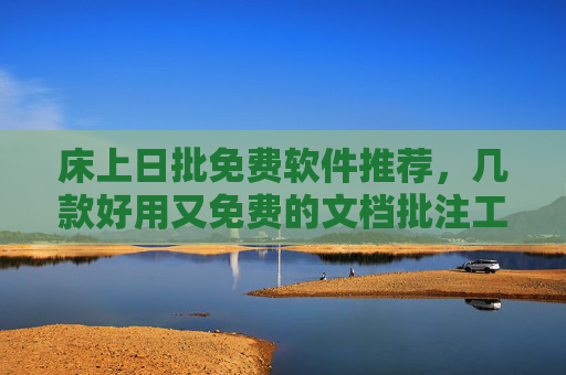 床上日批免费软件推荐，几款好用又免费的文档批注工具，助力高效工作与学习