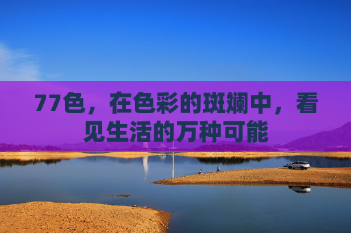 77色，在色彩的斑斓中，看见生活的万种可能