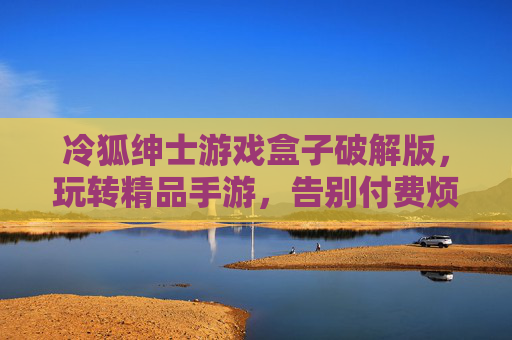 冷狐绅士游戏盒子破解版，玩转精品手游，告别付费烦恼的便捷选择