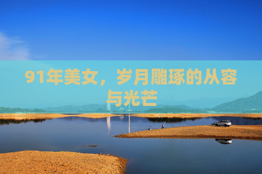 91年美女，岁月雕琢的从容与光芒