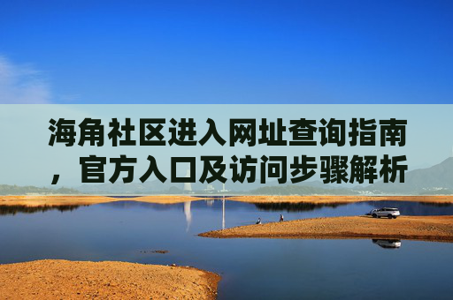 海角社区进入网址查询指南，官方入口及访问步骤解析