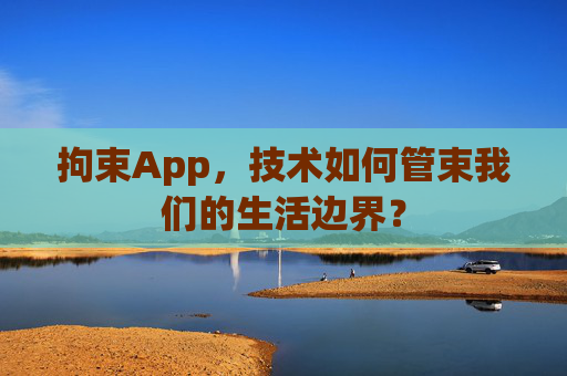 拘束App，技术如何管束我们的生活边界？