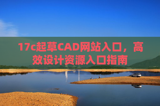 17c起草CAD网站入口，高效设计资源入口指南
