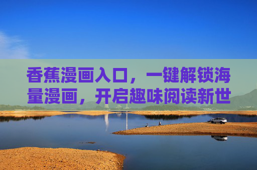 香蕉漫画入口，一键解锁海量漫画，开启趣味阅读新世界
