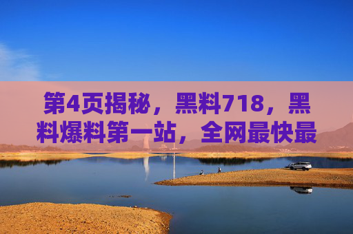 第4页揭秘，黑料718，黑料爆料第一站，全网最快最全的黑料平台！