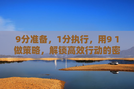9分准备，1分执行，用9 1做策略，解锁高效行动的密码
