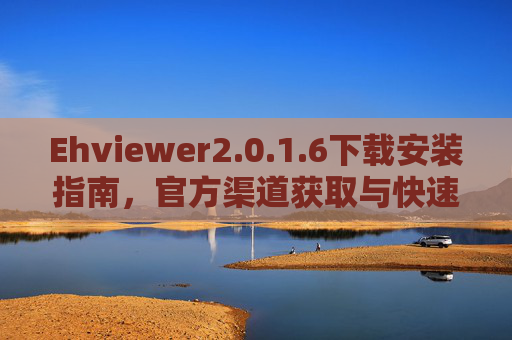 Ehviewer2.0.1.6下载安装指南，官方渠道获取与快速部署教程
