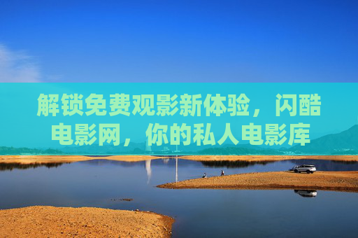 解锁免费观影新体验，闪酷电影网，你的私人电影库