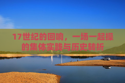 17世纪的回响，一场一起操的集体实践与历史转折