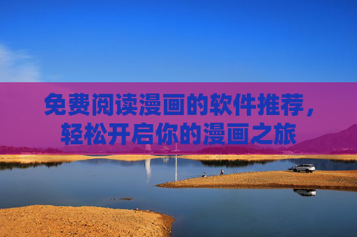 免费阅读漫画的软件推荐，轻松开启你的漫画之旅