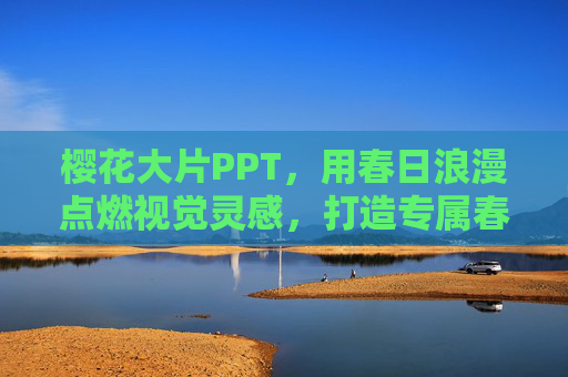 樱花大片PPT，用春日浪漫点燃视觉灵感，打造专属春日演示盛宴