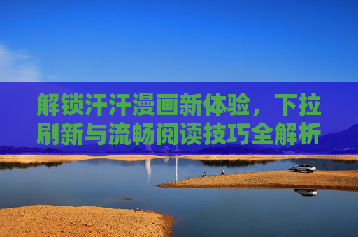 解锁汗汗漫画新体验，下拉刷新与流畅阅读技巧全解析