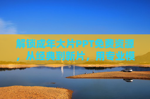 解锁成年大片PPT免费资源，从经典到新片，用专业模板打造沉浸式电影解析分享会