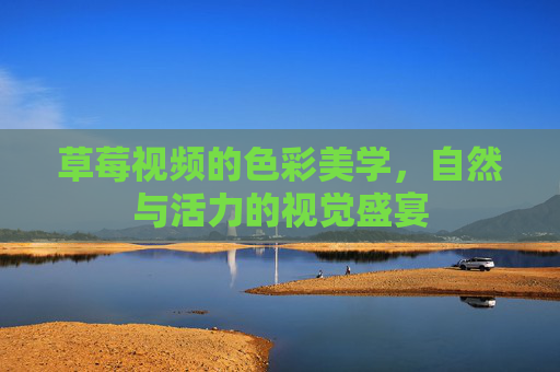 草莓视频的色彩美学，自然与活力的视觉盛宴