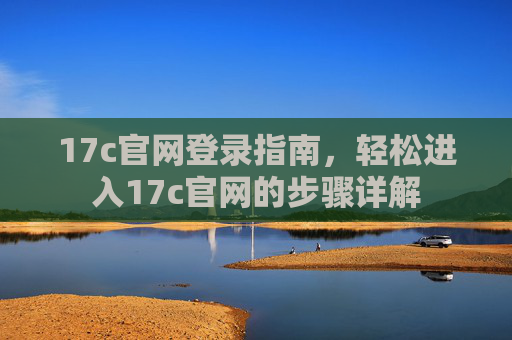 17c官网登录指南，轻松进入17c官网的步骤详解