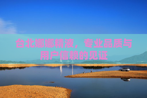 台北娜娜精液，专业品质与用户信赖的见证