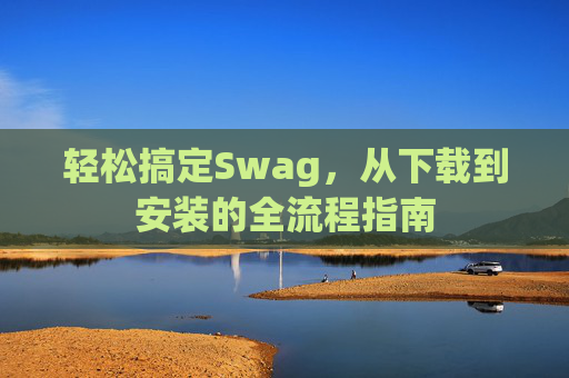轻松搞定Swag，从下载到安装的全流程指南