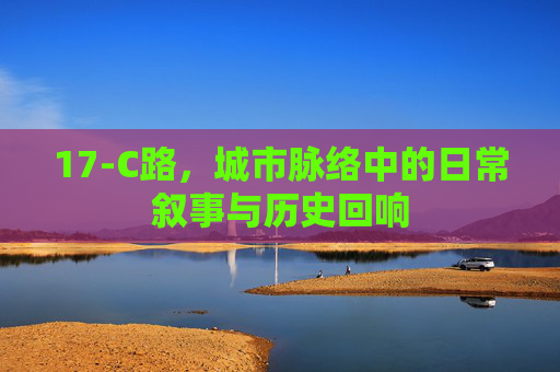 17-C路，城市脉络中的日常叙事与历史回响