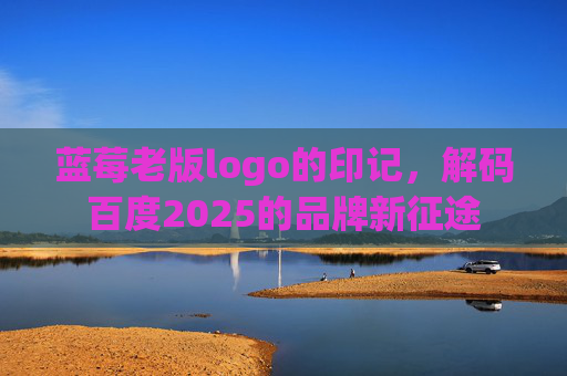蓝莓老版logo的印记，解码百度2025的品牌新征途