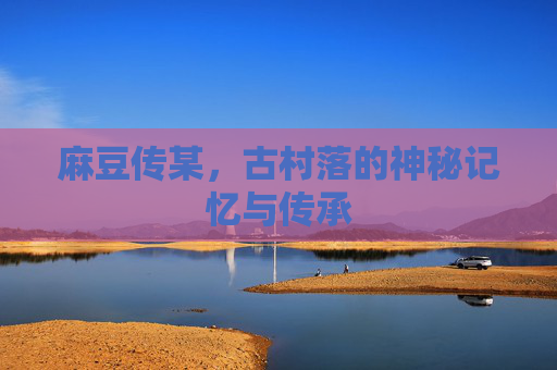 麻豆传某，古村落的神秘记忆与传承