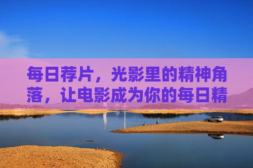 每日荐片，光影里的精神角落，让电影成为你的每日精神加油站