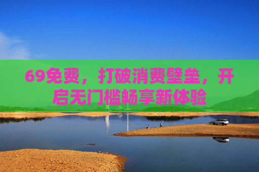 69免费，打破消费壁垒，开启无门槛畅享新体验