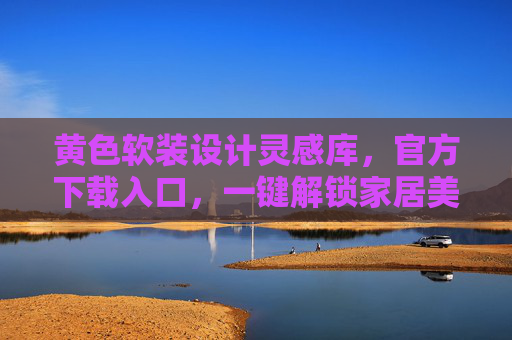 黄色软装设计灵感库，官方下载入口，一键解锁家居美学新方案