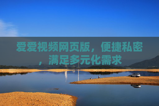 爱爱视频网页版，便捷私密，满足多元化需求