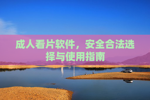 成人看片软件，安全合法选择与使用指南