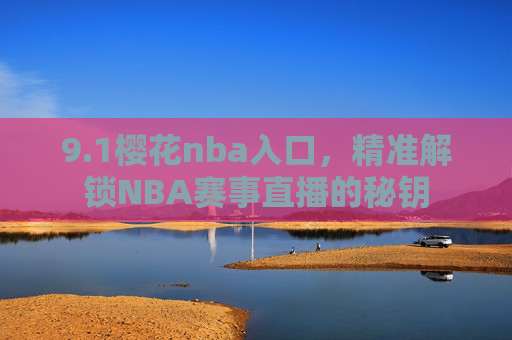 9.1樱花nba入口，精准解锁NBA赛事直播的秘钥