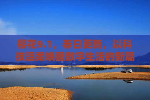 樱花9.1，春日更新，以科技温柔唤醒数字生活的新篇章