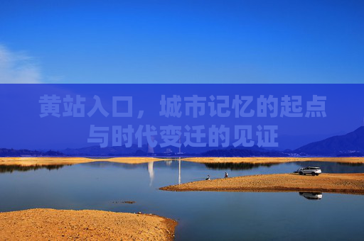 黄站入口，城市记忆的起点与时代变迁的见证
