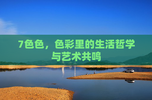 7色色，色彩里的生活哲学与艺术共鸣