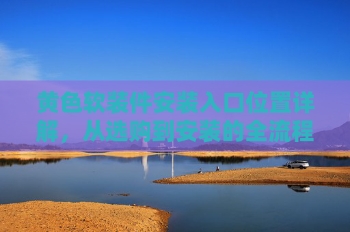 黄色软装件安装入口位置详解，从选购到安装的全流程指南