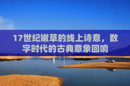 17世纪嫩草的线上诗意，数字时代的古典意象回响