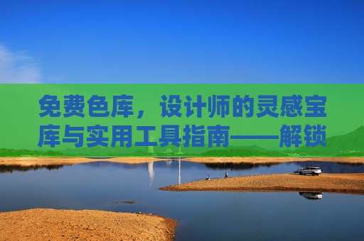 免费色库，设计师的灵感宝库与实用工具指南——解锁创意无限的设计资源
