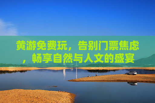 黄游免费玩，告别门票焦虑，畅享自然与人文的盛宴