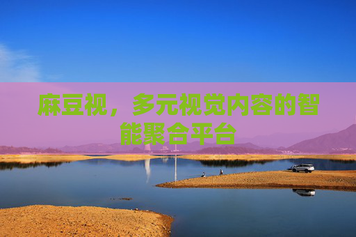 麻豆视，多元视觉内容的智能聚合平台