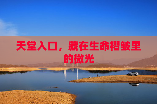 天堂入口，藏在生命褶皱里的微光