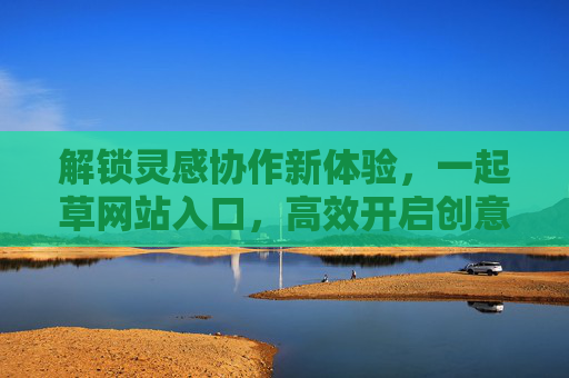 解锁灵感协作新体验，一起草网站入口，高效开启创意无限