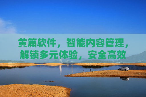 黄篇软件，智能内容管理，解锁多元体验，安全高效