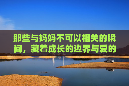 那些与妈妈不可以相关的瞬间，藏着成长的边界与爱的温度