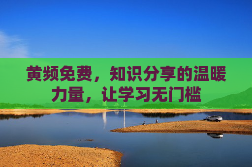黄频免费，知识分享的温暖力量，让学习无门槛