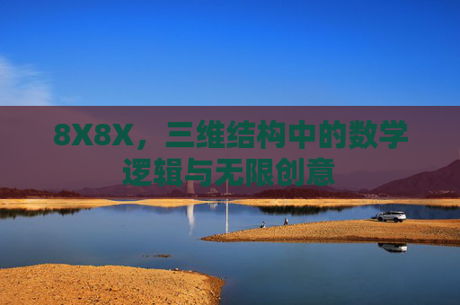 8X8X，三维结构中的数学逻辑与无限创意