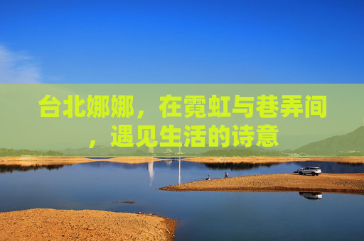 台北娜娜，在霓虹与巷弄间，遇见生活的诗意