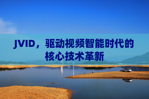 JVID，驱动视频智能时代的核心技术革新