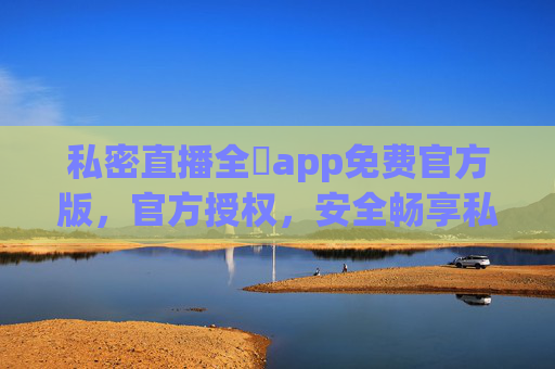 私密直播全婐app免费官方版，官方授权，安全畅享私密直播新体验