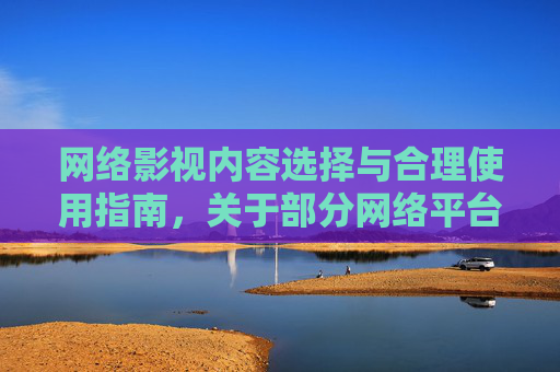 网络影视内容选择与合理使用指南，关于部分网络平台的观察与建议
